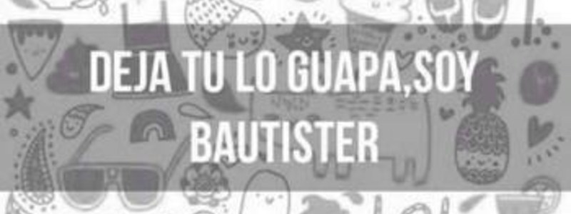 Eres una verdadera BAUTISTER <3 :3