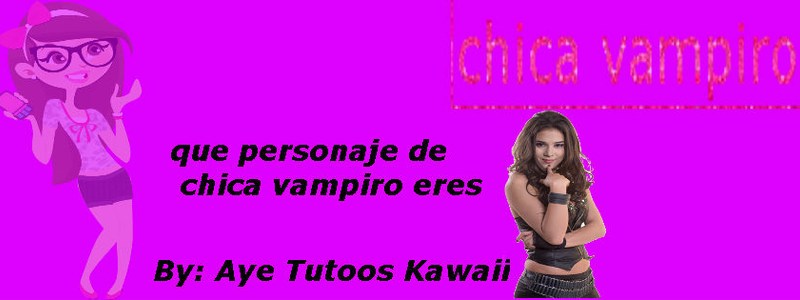 que chica de chica vampiro eres??
