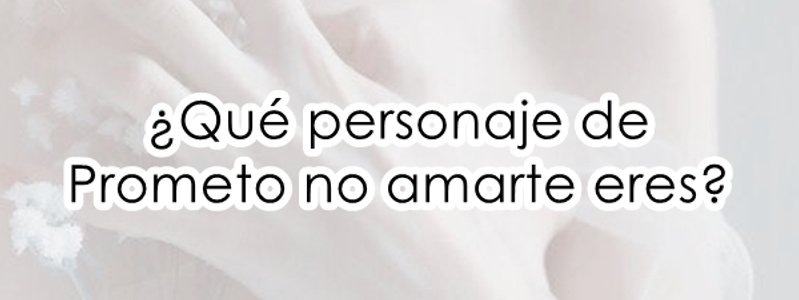 ¿Qué personaje de Prometo no amarte eres?