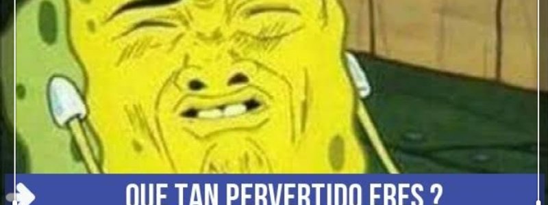 Que tan pervertido eres